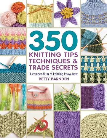 350 Knitting Tips Techniques & Trade Secrets by Betty Barnden