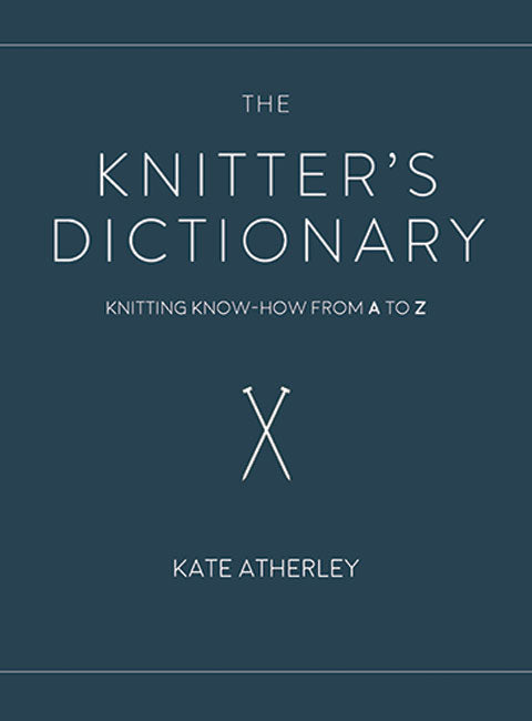 The Knitter's Dictionary: Knitting Know-How from A to Z, by Kate Atherley