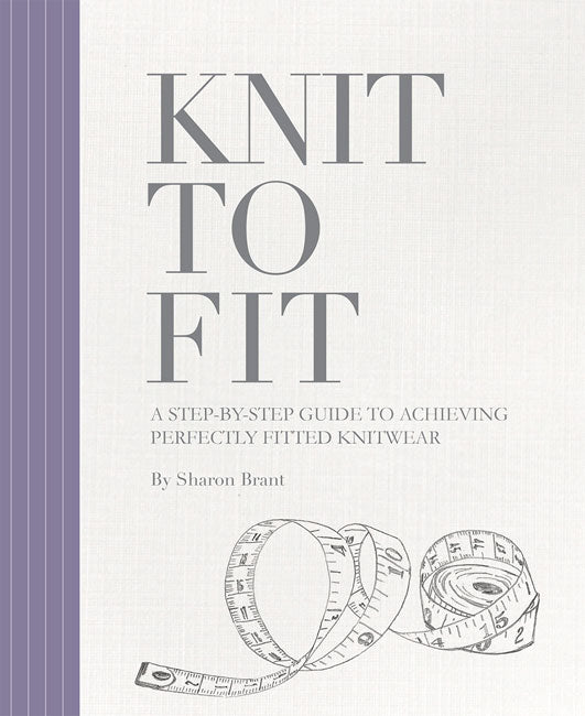 Knit to Fit: A Step by Step Guide to achievinh perfectly fitted knitwear, by Sharon Brant